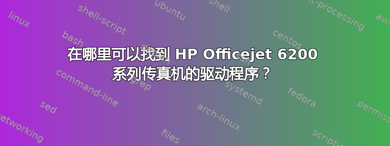 在哪里可以找到 HP Officejet 6200 系列传真机的驱动程序？