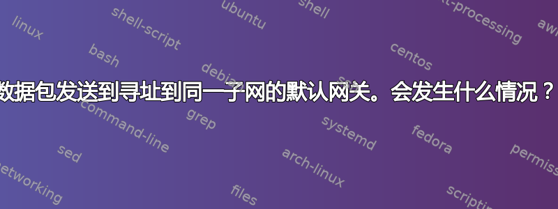 数据包发送到寻址到同一子网的默认网关。会发生什么情况？