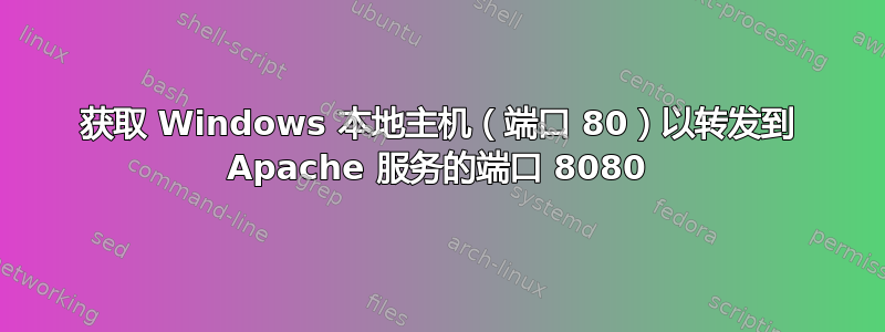 获取 Windows 本地主机（端口 80）以转发到 Apache 服务的端口 8080