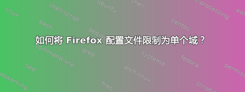 如何将 Firefox 配置文件限制为单个域？