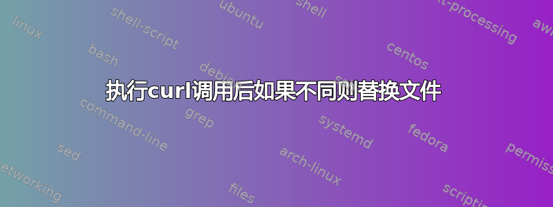 执行curl调用后如果不同则替换文件