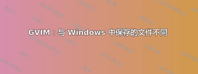 GVIM：与 Windows 中保存的文件不同