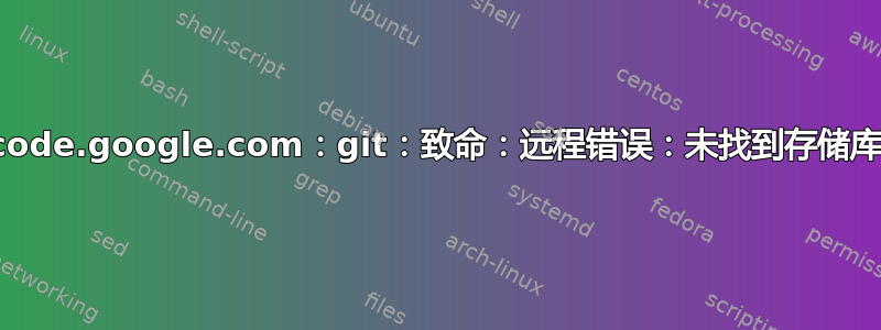 code.google.com：git：致命：远程错误：未找到存储库