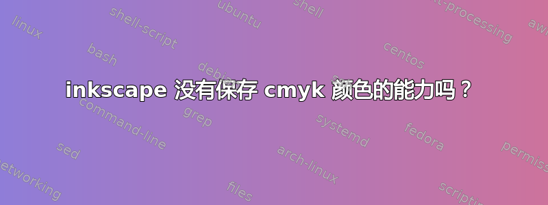 inkscape 没有保存 cmyk 颜色的能力吗？