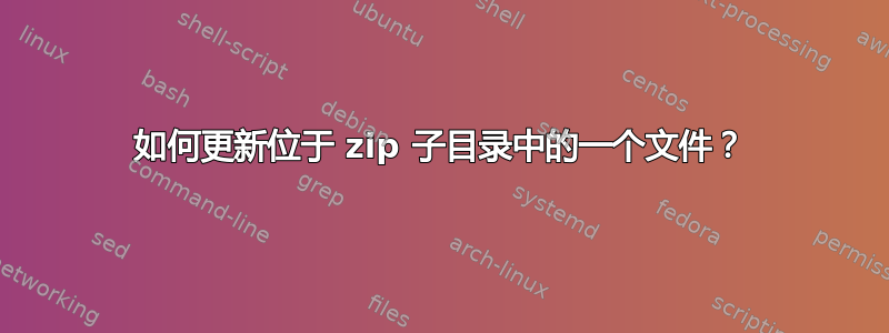 如何更新位于 zip 子目录中的一个文件？