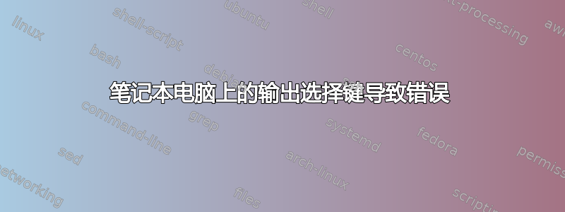 笔记本电脑上的输出选择键导致错误