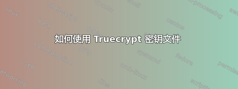 如何使用 Truecrypt 密钥文件