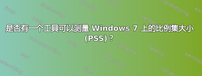 是否有一个工具可以测量 Windows 7 上的比例集大小 (PSS)？