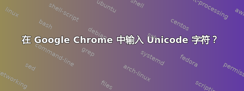 在 Google Chrome 中输入 Unicode 字符？