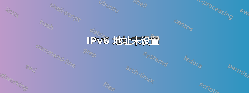 IPv6 地址未设置