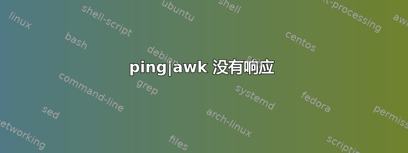 ping|awk 没有响应