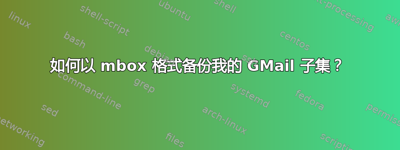 如何以 mbox 格式备份我的 GMail 子集？