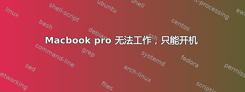 Macbook pro 无法工作，只能开机