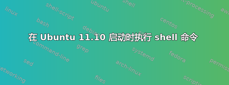 在 Ubuntu 11.10 启动时执行 shell 命令