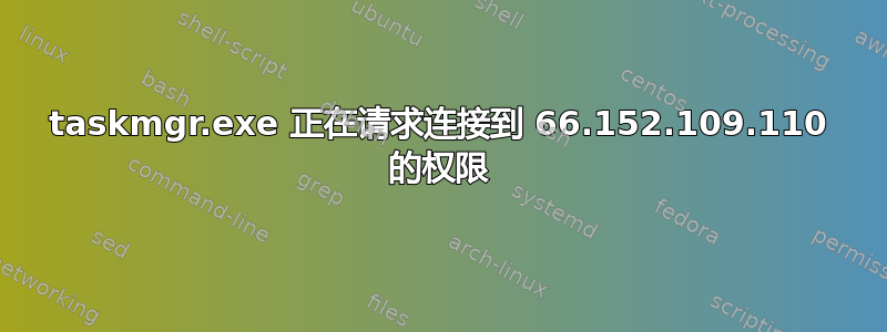 taskmgr.exe 正在请求连接到 66.152.109.110 的权限