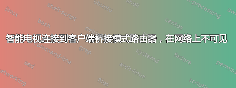 智能电视连接到客户端桥接模式路由器，在网络上不可见