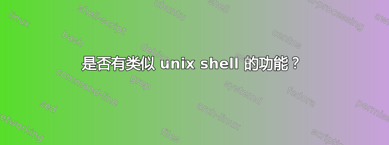 是否有类似 unix shell 的功能？