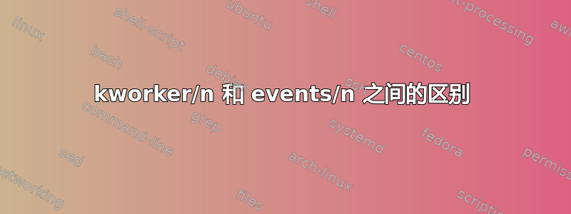 kworker/n 和 events/n 之间的区别