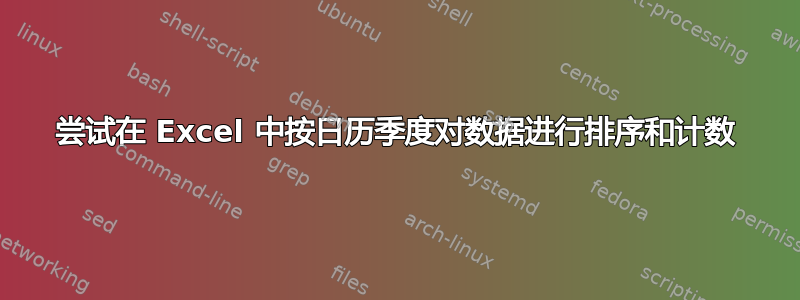 尝试在 Excel 中按日历季度对数据进行排序和计数