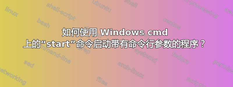 如何使用 Windows cmd 上的“start”命令启动带有命令行参数的程序？