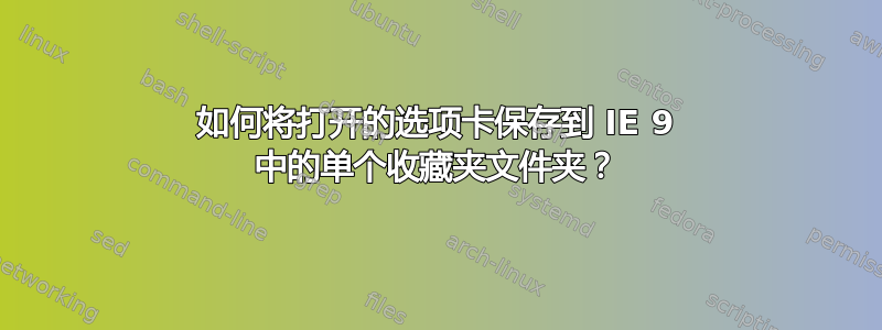 如何将打开的选项卡保存到 IE 9 中的单个收藏夹文件夹？