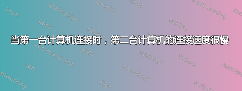 当第一台计算机连接时，第二台计算机的连接速度很慢