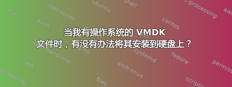 当我有操作系统的 VMDK 文件时，有没有办法将其安装到硬盘上？