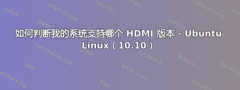 如何判断我的系统支持哪个 HDMI 版本 - Ubuntu Linux（10.10）