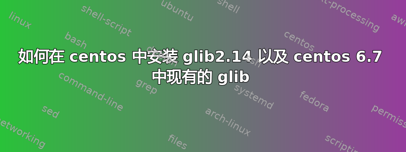 如何在 centos 中安装 glib2.14 以及 centos 6.7 中现有的 glib