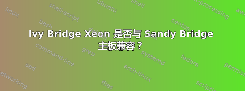 Ivy Bridge Xeon 是否与 Sandy Bridge 主板兼容？