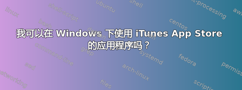 我可以在 Windows 下使用 iTunes App Store 的应用程序吗？