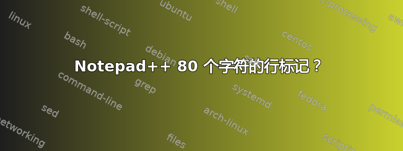 Notepad++ 80 个字符的行标记？