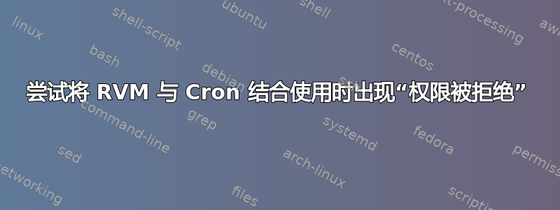 尝试将 RVM 与 Cron 结合使用时出现“权限被拒绝”