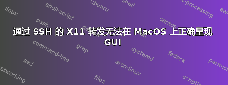 通过 SSH 的 X11 转发无法在 MacOS 上正确呈现 GUI