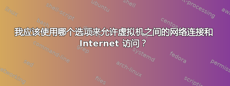 我应该使用哪个选项来允许虚拟机之间的网络连接和 Internet 访问？