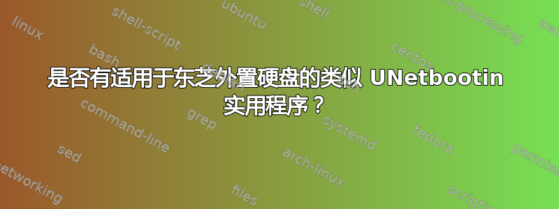 是否有适用于东芝外置硬盘的类似 UNetbootin 实用程序？