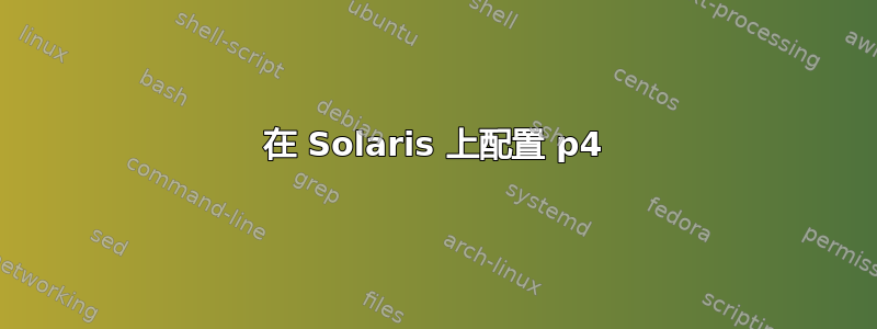 在 Solaris 上配置 p4