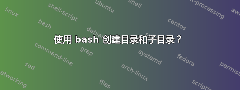 使用 bash 创建目录和子目录？