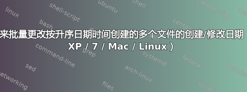 寻找实用程序来批量更改按升序日期时间创建的多个文件的创建/修改日期（Windows XP / 7 / Mac / Linux）