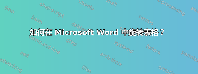 如何在 Microsoft Word 中旋转表格？