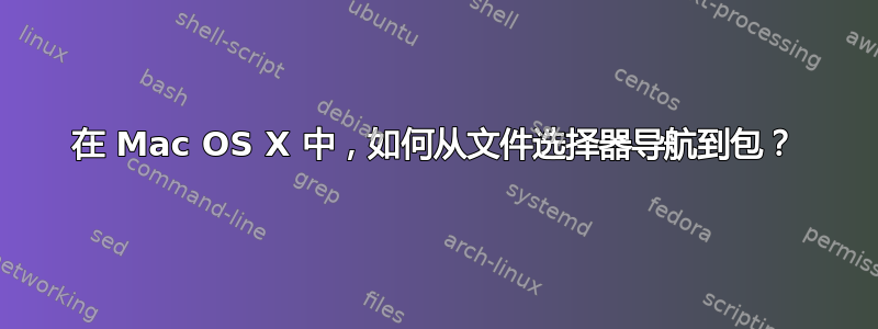 在 Mac OS X 中，如何从文件选择器导航到包？