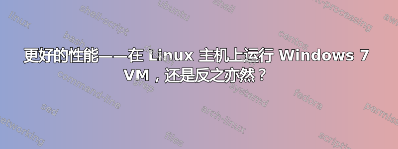 更好的性能——在 Linux 主机上运行 Windows 7 VM，还是反之亦然？