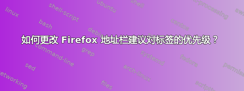 如何更改 Firefox 地址栏建议对标签的优先级？