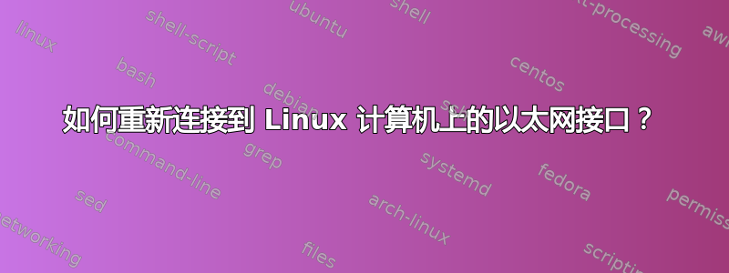 如何重新连接到 Linux 计算机上的以太网接口？