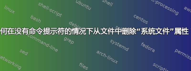 如何在没有命令提示符的情况下从文件中删除“系统文件”属性？