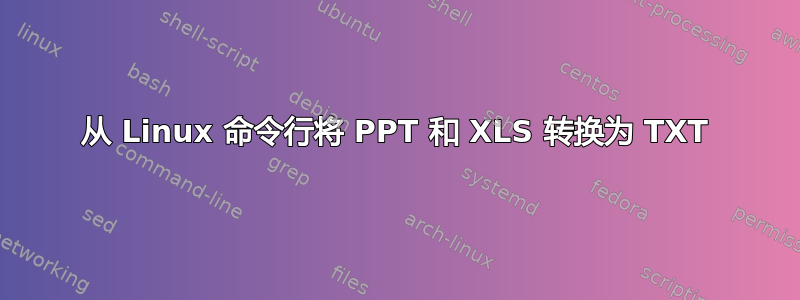 从 Linux 命令行将 PPT 和 XLS 转换为 TXT