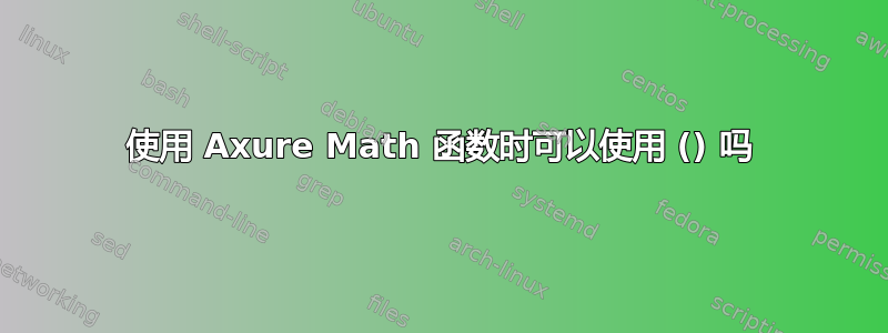 使用 Axure Math 函数时可以使用 () 吗