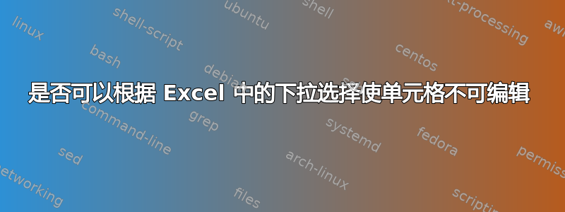 是否可以根据 Excel 中的下拉选择使单元格不可编辑