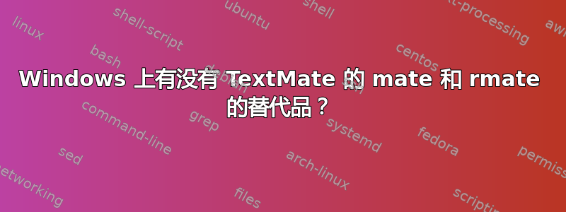 Windows 上有没有 TextMate 的 mate 和 rmate 的替代品？