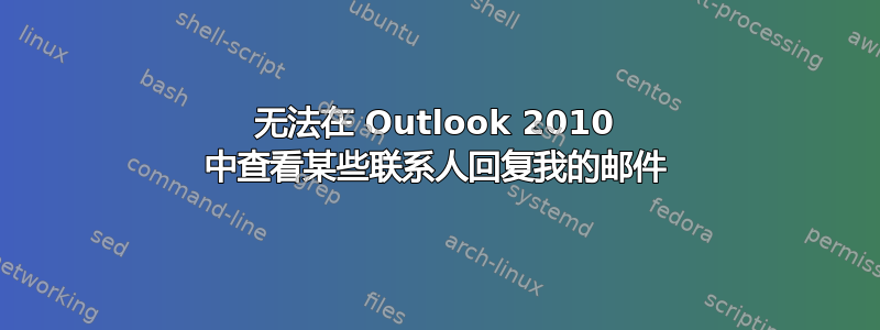 无法在 Outlook 2010 中查看某些联系人回复我的邮件